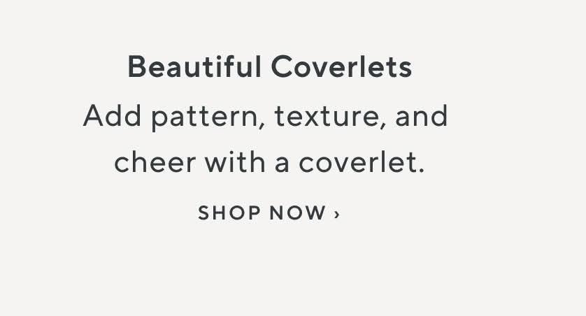 Beautiful Coverlets. Add pattern, texture, and holiday cheer with a coverlet. Shop Now.